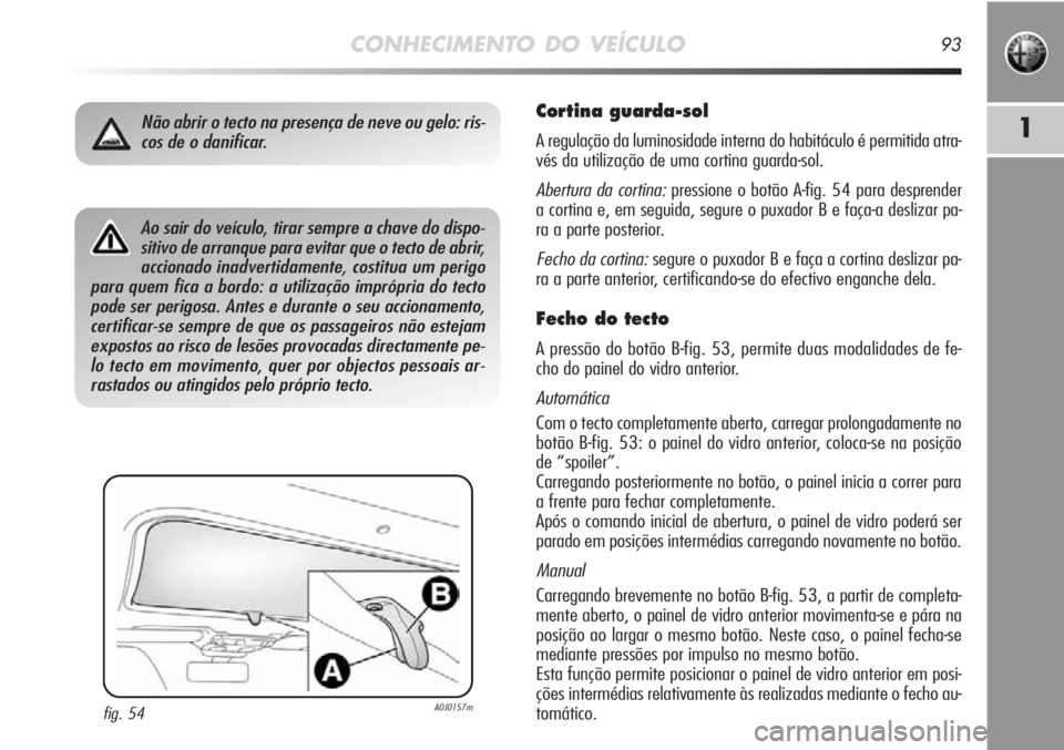 Alfa Romeo MiTo 2012 Manual de Uso e Manutenção (in Portuguese) CONHECIMENTO DO VEÍCULO93
1
Cortina guarda-sol
A regulação da luminosidade interna do habitáculo é permitida atra-
vés da utilização de uma cortina guarda-sol.
Abertura da cortina:pressione o Alfa Romeo MiTo 2012 Manual de Uso e Manutenção (in Portuguese) CONHECIMENTO DO VEÍCULO93
1
Cortina guarda-sol
A regulação da luminosidade interna do habitáculo é permitida atra-
vés da utilização de uma cortina guarda-sol.
Abertura da cortina:pressione o