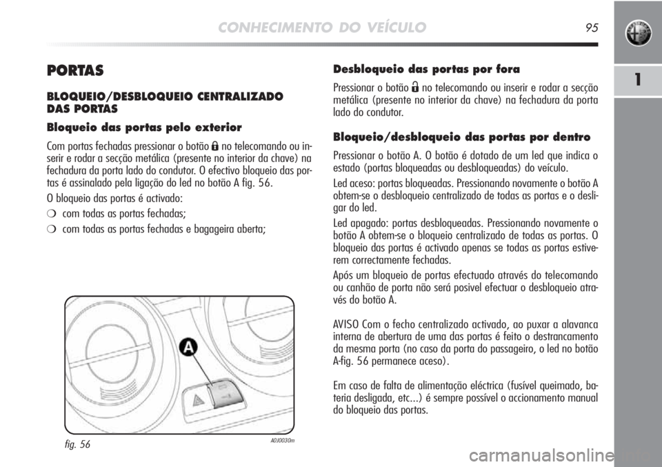 Alfa Romeo MiTo 2012 Manual de Uso e Manutenção (in Portuguese) CONHECIMENTO DO VEÍCULO95
1PORTAS
BLOQUEIO/DESBLOQUEIO CENTRALIZADO
DAS PORTAS
Bloqueio das portas pelo exterior
Com portas fechadas pressionar o botão Áno telecomando ou in-
serir e rodar a secç Alfa Romeo MiTo 2012 Manual de Uso e Manutenção (in Portuguese) CONHECIMENTO DO VEÍCULO95
1PORTAS
BLOQUEIO/DESBLOQUEIO CENTRALIZADO
DAS PORTAS
Bloqueio das portas pelo exterior
Com portas fechadas pressionar o botão Áno telecomando ou in-
serir e rodar a secç
