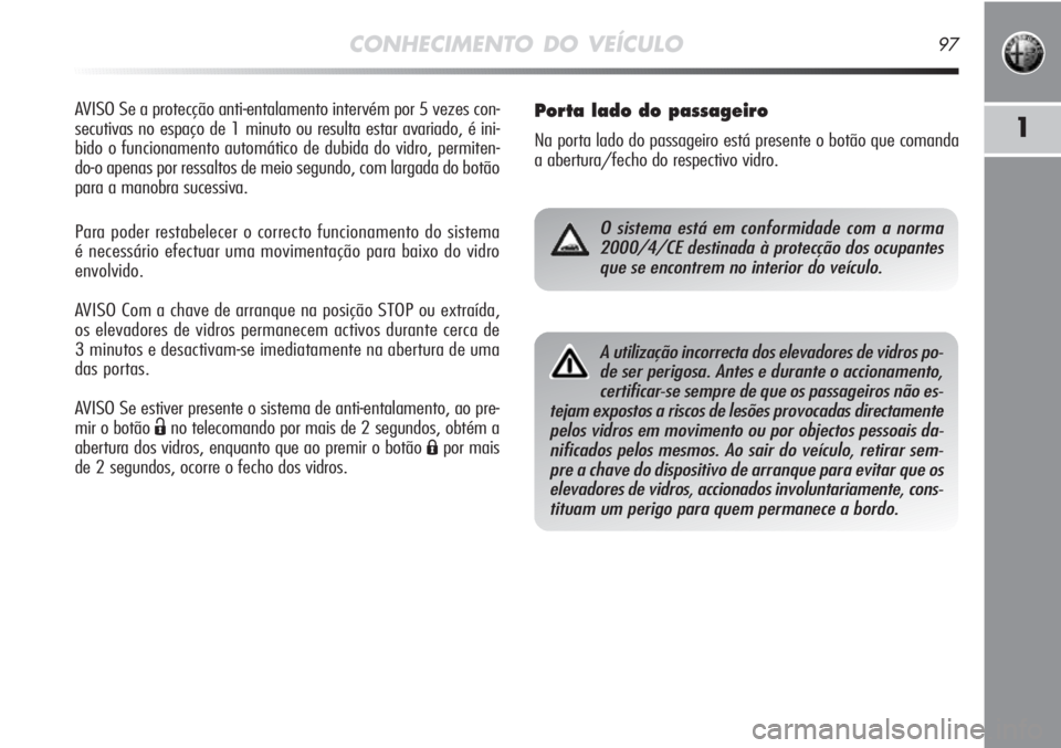 Alfa Romeo MiTo 2012 Manual de Uso e Manutenção (in Portuguese) CONHECIMENTO DO VEÍCULO97
1
AVISO Se a protecção anti-entalamento intervém por 5 vezes con-
secutivas no espaço de 1 minuto ou resulta estar avariado, é ini-
bido o funcionamento automático de Alfa Romeo MiTo 2012 Manual de Uso e Manutenção (in Portuguese) CONHECIMENTO DO VEÍCULO97
1
AVISO Se a protecção anti-entalamento intervém por 5 vezes con-
secutivas no espaço de 1 minuto ou resulta estar avariado, é ini-
bido o funcionamento automático de