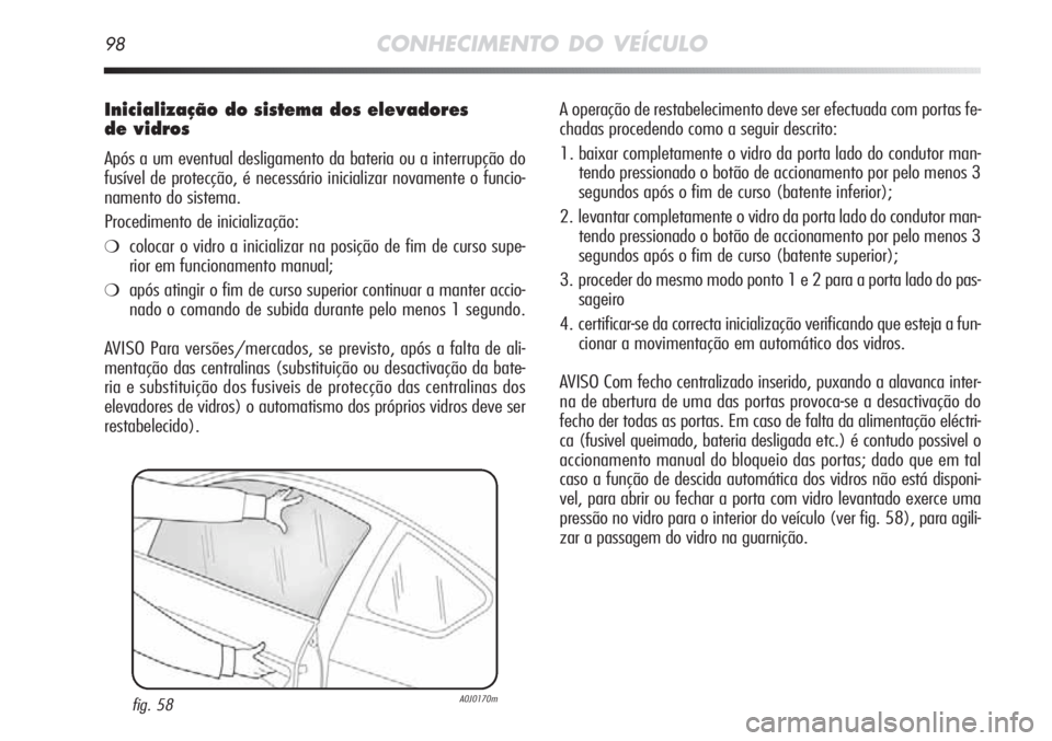 Alfa Romeo MiTo 2012 Manual de Uso e Manutenção (in Portuguese) 98CONHECIMENTO DO VEÍCULO
Inicialização do sistema dos elevadores
de vidros
Após a um eventual desligamento da bateria ou a interrupção do
fusível de protecção, é necessário inicializar no Alfa Romeo MiTo 2012 Manual de Uso e Manutenção (in Portuguese) 98CONHECIMENTO DO VEÍCULO
Inicialização do sistema dos elevadores
de vidros
Após a um eventual desligamento da bateria ou a interrupção do
fusível de protecção, é necessário inicializar no