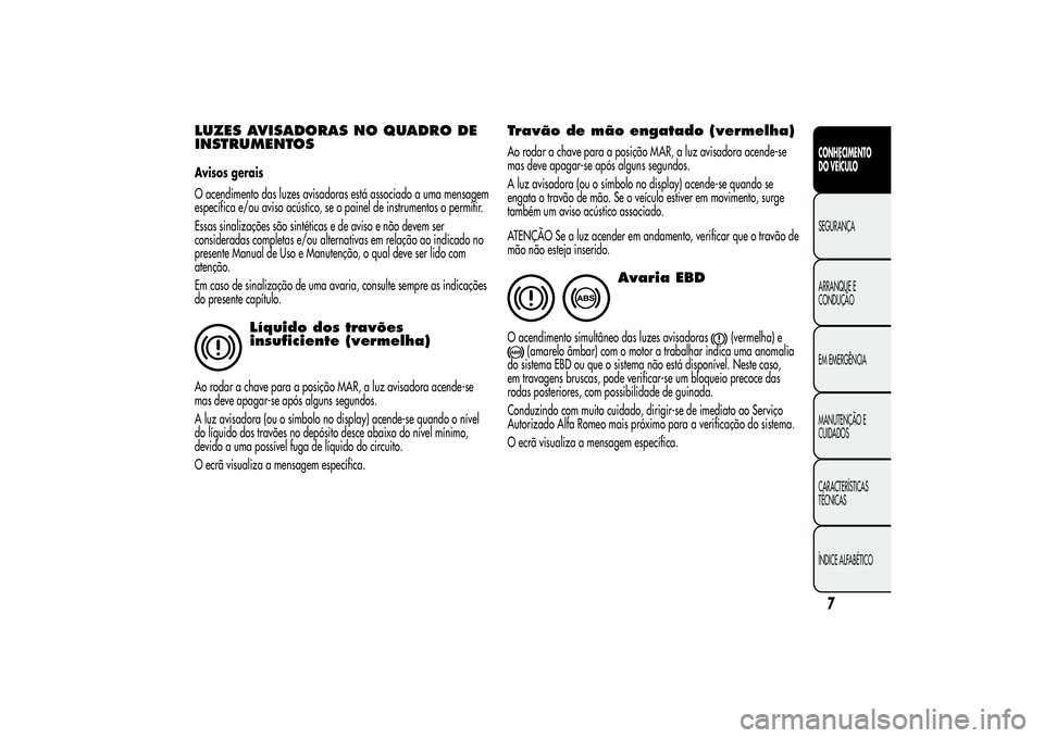 Alfa Romeo MiTo 2013  Manual de Uso e Manutenção (in Portuguese) LUZES AVISADORAS NO QUADRO DE
INSTRUMENTOSAvisos gerais
O acendimento das luzes avisadoras está associado a uma mensagem
específica e/ou aviso acústico, se o painel de instrumentos o permitir.
Essa