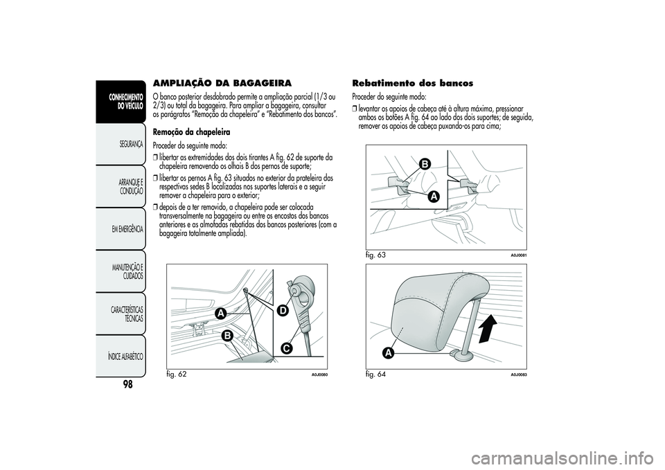 Alfa Romeo MiTo 2013 Manual de Uso e Manutenção (in Portuguese) AMPLIAÇÃO DA BAGAGEIRAO banco posterior desdobrado permite a ampliação parcial (1/3 ou
2/3) ou total da bagageira. Para ampliar a bagageira, consultar
os parágrafos “Remoção da chapeleira” Alfa Romeo MiTo 2013 Manual de Uso e Manutenção (in Portuguese) AMPLIAÇÃO DA BAGAGEIRAO banco posterior desdobrado permite a ampliação parcial (1/3 ou
2/3) ou total da bagageira. Para ampliar a bagageira, consultar
os parágrafos “Remoção da chapeleira”