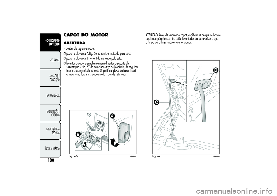 Alfa Romeo MiTo 2013 Manual de Uso e Manutenção (in Portuguese) CAPOT DO MOTORABERTURAProceder do seguinte modo:
❒puxar a alavanca A fig. 66 no sentido indicado pela seta;
❒puxar a alavanca B no sentido indicado pela seta;
❒levantar o capot e simultaneamente Alfa Romeo MiTo 2013 Manual de Uso e Manutenção (in Portuguese) CAPOT DO MOTORABERTURAProceder do seguinte modo:
❒puxar a alavanca A fig. 66 no sentido indicado pela seta;
❒puxar a alavanca B no sentido indicado pela seta;
❒levantar o capot e simultaneamente