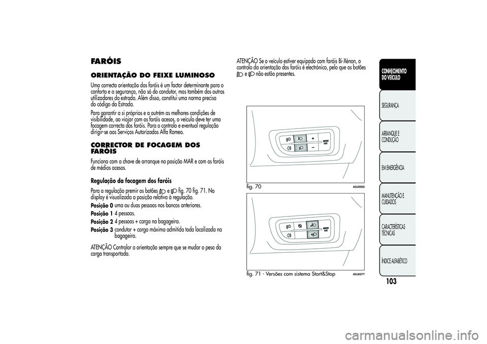 Alfa Romeo MiTo 2013 Manual de Uso e Manutenção (in Portuguese) FARÓISORIENTAÇÃO DOFEIXE LUMINOSOUma correcta orientação dos faróis é um factor determinante para o
conforto e a segurança, não só do condutor, mas também dos outros
utilizadores da estrada Alfa Romeo MiTo 2013 Manual de Uso e Manutenção (in Portuguese) FARÓISORIENTAÇÃO DOFEIXE LUMINOSOUma correcta orientação dos faróis é um factor determinante para o
conforto e a segurança, não só do condutor, mas também dos outros
utilizadores da estrada