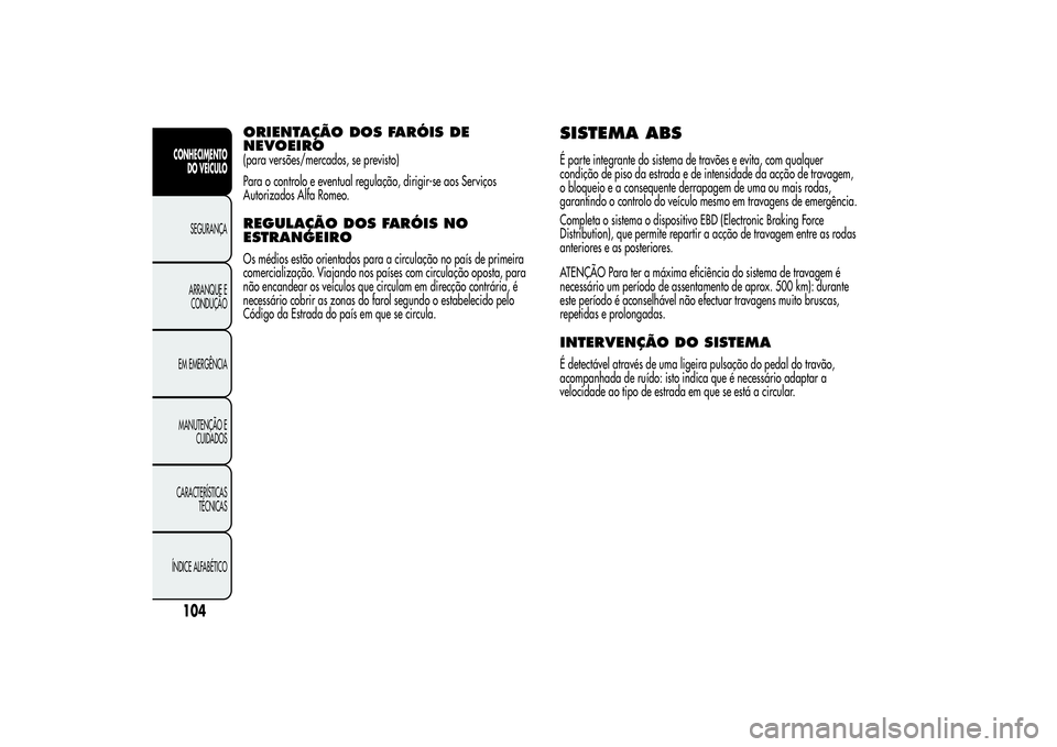 Alfa Romeo MiTo 2013 Manual de Uso e Manutenção (in Portuguese) ORIENTAÇÃO DOS FARÓIS DE
NEVOEIRO(para versões/mercados, se previsto)
Para o controlo e eventual regulação, dirigir-se aos Serviços
Autorizados Alfa Romeo.REGULAÇÃO DOS FARÓIS NO
ESTRANGEIRO Alfa Romeo MiTo 2013 Manual de Uso e Manutenção (in Portuguese) ORIENTAÇÃO DOS FARÓIS DE
NEVOEIRO(para versões/mercados, se previsto)
Para o controlo e eventual regulação, dirigir-se aos Serviços
Autorizados Alfa Romeo.REGULAÇÃO DOS FARÓIS NO
ESTRANGEIRO