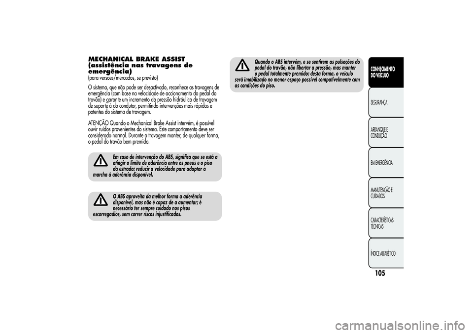 Alfa Romeo MiTo 2013 Manual de Uso e Manutenção (in Portuguese) MECHANICAL BRAKE ASSIST
(assistência nas travagens de
emergência)(para versões/mercados, se previsto)
O sistema, que não pode ser desactivado, reconhece as travagens de
emergência (com base na ve Alfa Romeo MiTo 2013 Manual de Uso e Manutenção (in Portuguese) MECHANICAL BRAKE ASSIST
(assistência nas travagens de
emergência)(para versões/mercados, se previsto)
O sistema, que não pode ser desactivado, reconhece as travagens de
emergência (com base na ve
