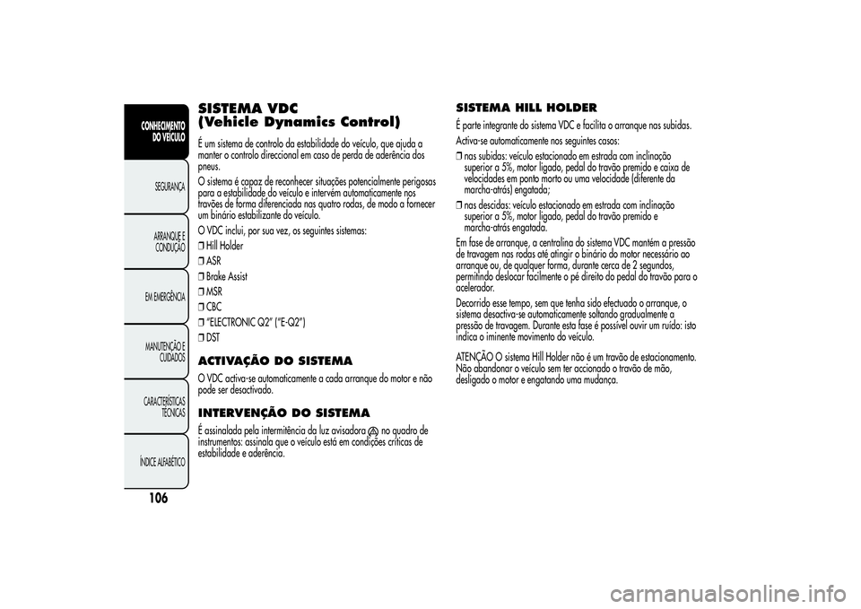Alfa Romeo MiTo 2013 Manual de Uso e Manutenção (in Portuguese) SISTEMA VDC
(Vehicle Dynamics Control)É um sistema de controlo da estabilidade do veículo, que ajuda a
manter o controlo direccional em caso de perda de aderência dos
pneus.
O sistema é capaz de r Alfa Romeo MiTo 2013 Manual de Uso e Manutenção (in Portuguese) SISTEMA VDC
(Vehicle Dynamics Control)É um sistema de controlo da estabilidade do veículo, que ajuda a
manter o controlo direccional em caso de perda de aderência dos
pneus.
O sistema é capaz de r