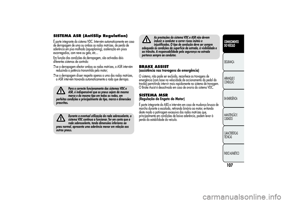 Alfa Romeo MiTo 2013 Manual de Uso e Manutenção (in Portuguese) SISTEMA ASR (AntiSlip Regulation)É parte integrante do sistema VDC. Intervém automaticamente em caso
de derrapagem de uma ou ambas as rodas motrizes, de perda de
aderência em piso molhado (aquaplan Alfa Romeo MiTo 2013 Manual de Uso e Manutenção (in Portuguese) SISTEMA ASR (AntiSlip Regulation)É parte integrante do sistema VDC. Intervém automaticamente em caso
de derrapagem de uma ou ambas as rodas motrizes, de perda de
aderência em piso molhado (aquaplan