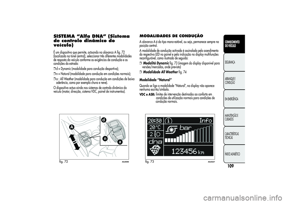 Alfa Romeo MiTo 2013 Manual de Uso e Manutenção (in Portuguese) SISTEMA “Alfa DNA” (Sistema
de controlo dinâmico do
veículo)É um dispositivo que permite, actuando na alavanca A fig. 72
(localizada no túnel central), seleccionar três diferentes modalidades Alfa Romeo MiTo 2013 Manual de Uso e Manutenção (in Portuguese) SISTEMA “Alfa DNA” (Sistema
de controlo dinâmico do
veículo)É um dispositivo que permite, actuando na alavanca A fig. 72
(localizada no túnel central), seleccionar três diferentes modalidades