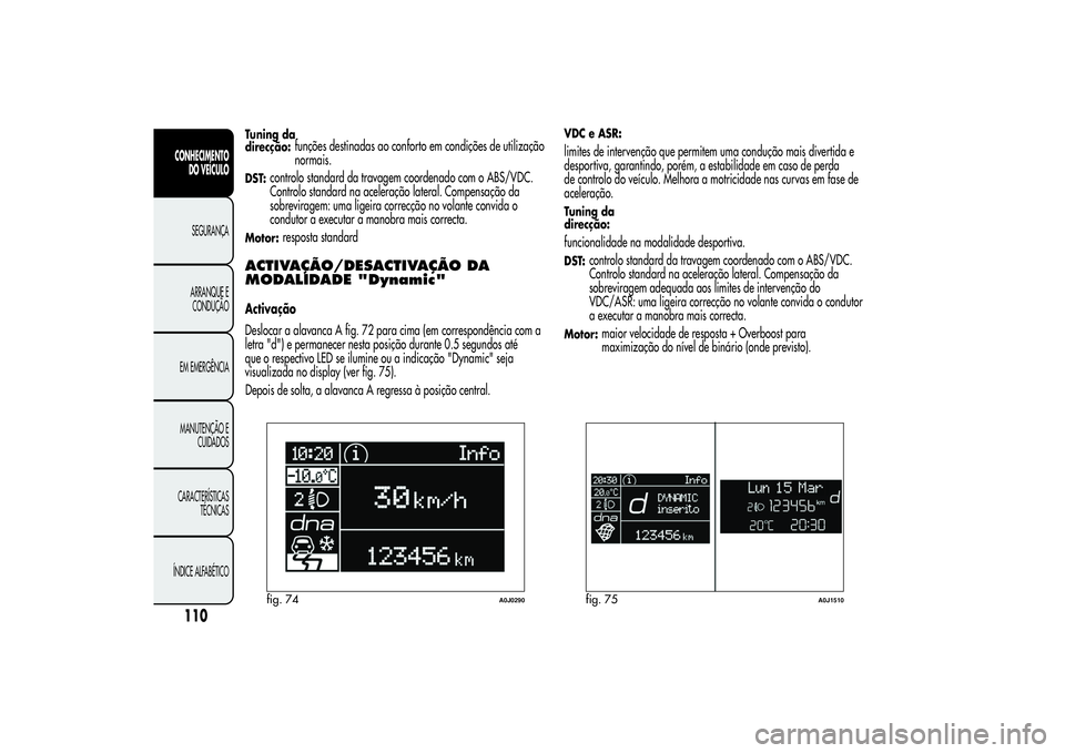 Alfa Romeo MiTo 2013 Manual de Uso e Manutenção (in Portuguese) Tuning da
direcção:
funções destinadas ao conforto em condições de utilização
normais.
DST:
controlo standard da travagem coordenado com o ABS/VDC.
Controlo standard na aceleração lateral. C Alfa Romeo MiTo 2013 Manual de Uso e Manutenção (in Portuguese) Tuning da
direcção:
funções destinadas ao conforto em condições de utilização
normais.
DST:
controlo standard da travagem coordenado com o ABS/VDC.
Controlo standard na aceleração lateral. C