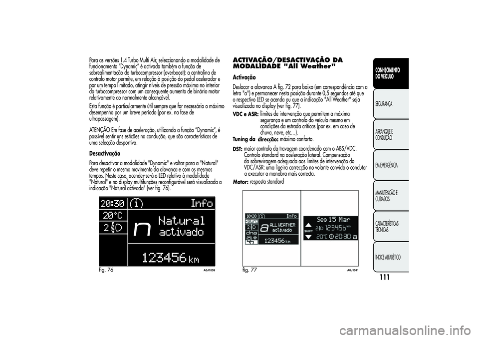 Alfa Romeo MiTo 2013 Manual de Uso e Manutenção (in Portuguese) Para as versões 1.4 Turbo Multi Air, seleccionando a modalidade de
funcionamento “Dynamic” é activada também a função de
sobrealimentação do turbocompressor (overboost): a centralina de
con Alfa Romeo MiTo 2013 Manual de Uso e Manutenção (in Portuguese) Para as versões 1.4 Turbo Multi Air, seleccionando a modalidade de
funcionamento “Dynamic” é activada também a função de
sobrealimentação do turbocompressor (overboost): a centralina de
con