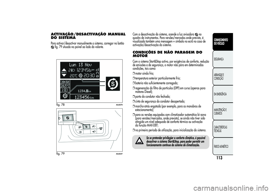 Alfa Romeo MiTo 2013 Manual de Uso e Manutenção (in Portuguese) ACTIVAÇÃO/DESACTIVAÇÃOMANUAL
DO SISTEMAPara activar/desactivar manualmente o sistema, carregar no botão
fig. 79 situado no painel ao lado do volante.Com a desactivação do sistema, acende a luz Alfa Romeo MiTo 2013 Manual de Uso e Manutenção (in Portuguese) ACTIVAÇÃO/DESACTIVAÇÃOMANUAL
DO SISTEMAPara activar/desactivar manualmente o sistema, carregar no botão
fig. 79 situado no painel ao lado do volante.Com a desactivação do sistema, acende a luz