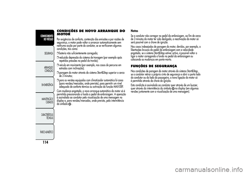 Alfa Romeo MiTo 2013 Manual de Uso e Manutenção (in Portuguese) CONDIÇÕES DE NOVO ARRANQUE DO
MOTORPor exigências de conforto, contenção das emissões e por razões de
segurança, o motor pode voltar a arrancar automaticamente sem
nenhuma acção por parte do Alfa Romeo MiTo 2013 Manual de Uso e Manutenção (in Portuguese) CONDIÇÕES DE NOVO ARRANQUE DO
MOTORPor exigências de conforto, contenção das emissões e por razões de
segurança, o motor pode voltar a arrancar automaticamente sem
nenhuma acção por parte do