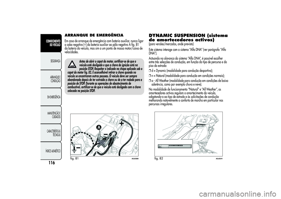 Alfa Romeo MiTo 2013 Manual de Uso e Manutenção (in Portuguese) ARRANQUE DE EMERGÊNCIAEm caso de arranque de emergência com bateria auxiliar, nunca ligar
o cabo negativo (–) da bateria auxiliar ao pólo negativo A fig. 81
da bateria do veículo, mas sim a um p Alfa Romeo MiTo 2013 Manual de Uso e Manutenção (in Portuguese) ARRANQUE DE EMERGÊNCIAEm caso de arranque de emergência com bateria auxiliar, nunca ligar
o cabo negativo (–) da bateria auxiliar ao pólo negativo A fig. 81
da bateria do veículo, mas sim a um p