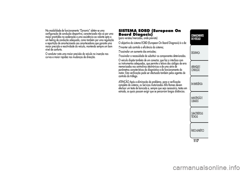 Alfa Romeo MiTo 2013  Manual de Uso e Manutenção (in Portuguese) Na modalidade de funcionamento “Dynamic” obtém-se uma
configuração de condução desportiva, caracterizada não só por uma
maior prontidão na aceleração e uma assistência ao volante apta a