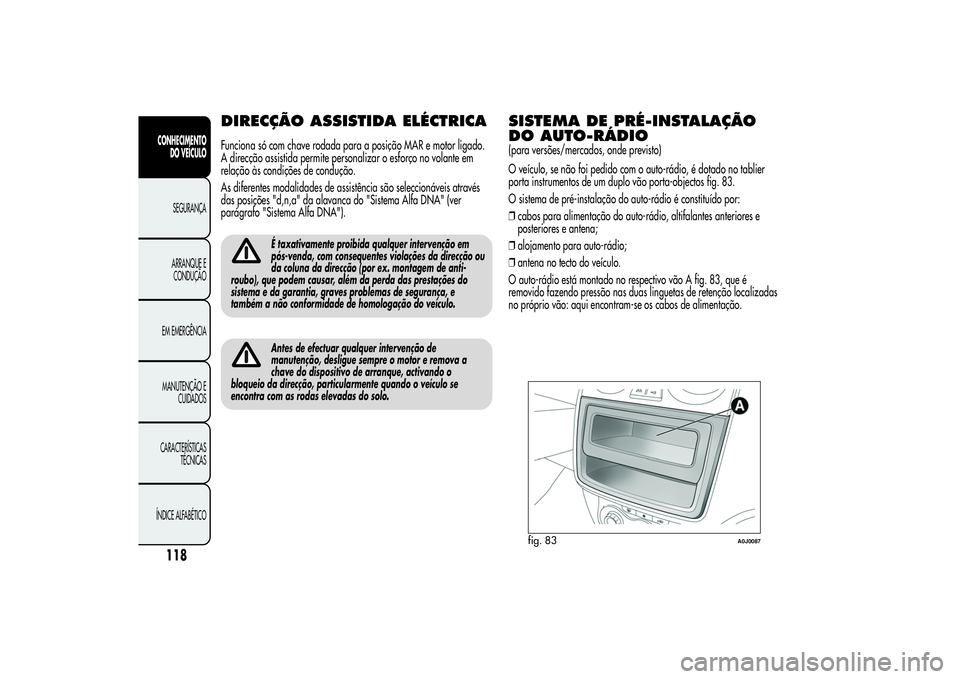 Alfa Romeo MiTo 2013  Manual de Uso e Manutenção (in Portuguese) DIRECÇÃO ASSISTIDA ELÉCTRICAFunciona só com chave rodada para a posição MAR e motor ligado.
A direcção assistida permite personalizar o esforço no volante em
relação às condições de cond