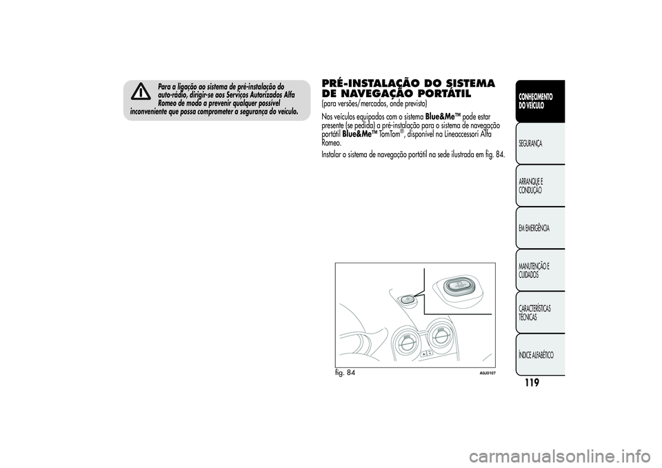 Alfa Romeo MiTo 2013  Manual de Uso e Manutenção (in Portuguese) Para a ligação ao sistema de pré-instalação do
auto-rádio, dirigir-se aos Serviços Autorizados Alfa
Romeo de modo a prevenir qualquer possível
inconveniente que possa comprometer a segurança 