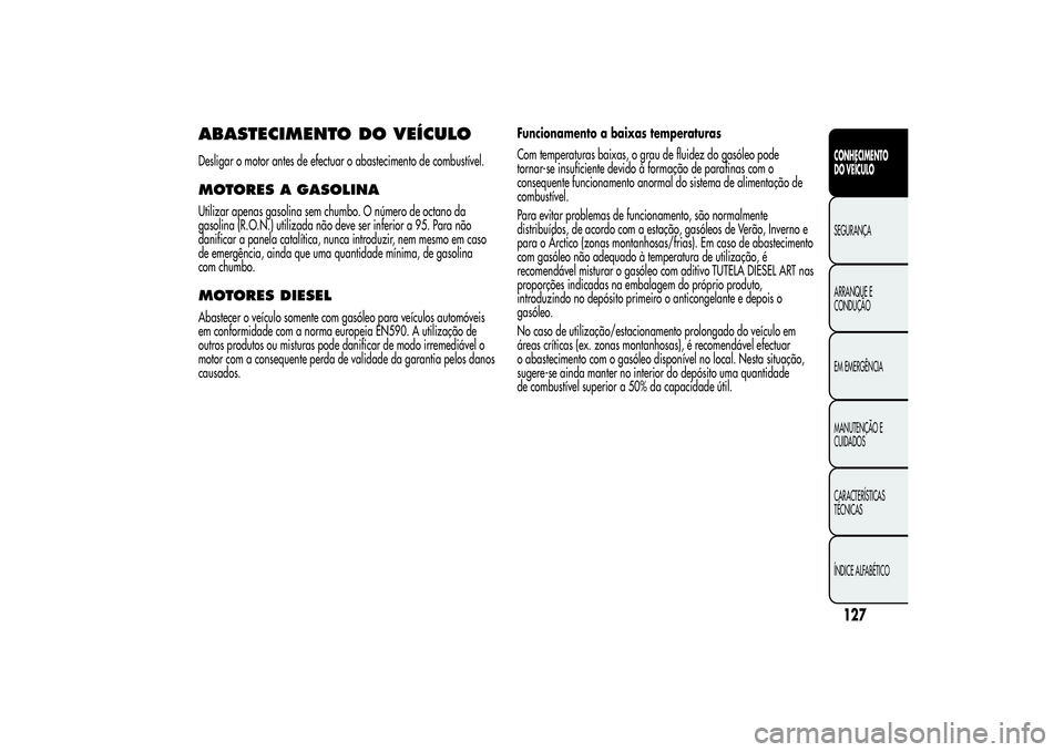 Alfa Romeo MiTo 2013  Manual de Uso e Manutenção (in Portuguese) ABASTECIMENTO DO VEÍCULODesligar o motor antes de efectuar o abastecimento de combustível.MOTORES A GASOLINAUtilizar apenas gasolina sem chumbo. O número de octano da
gasolina (R.O.N.) utilizada n