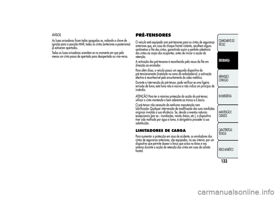 Alfa Romeo MiTo 2013  Manual de Uso e Manutenção (in Portuguese) AVISOS
As luzes avisadoras ficam todas apagadas se, rodando a chave de
ignição para a posição MAR, todos os cintos (anteriores e posteriores)
já estiverem apertados.
Todas as luzes avisadoras ace