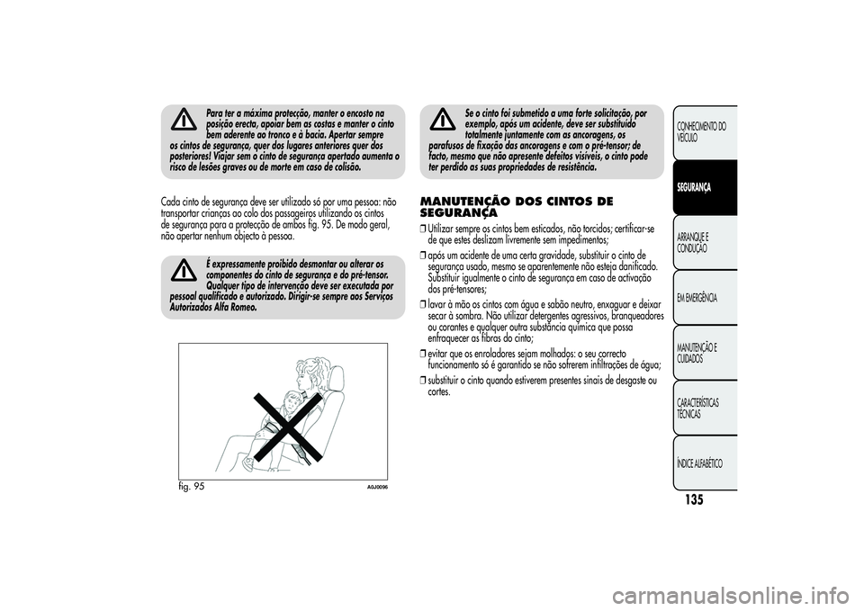 Alfa Romeo MiTo 2013  Manual de Uso e Manutenção (in Portuguese) Para ter a máxima protecção, manter o encosto na
posição erecta, apoiar bem as costas e manter o cinto
bem aderente ao tronco e à bacia. Apertar sempre
os cintos de segurança, quer dos lugares 