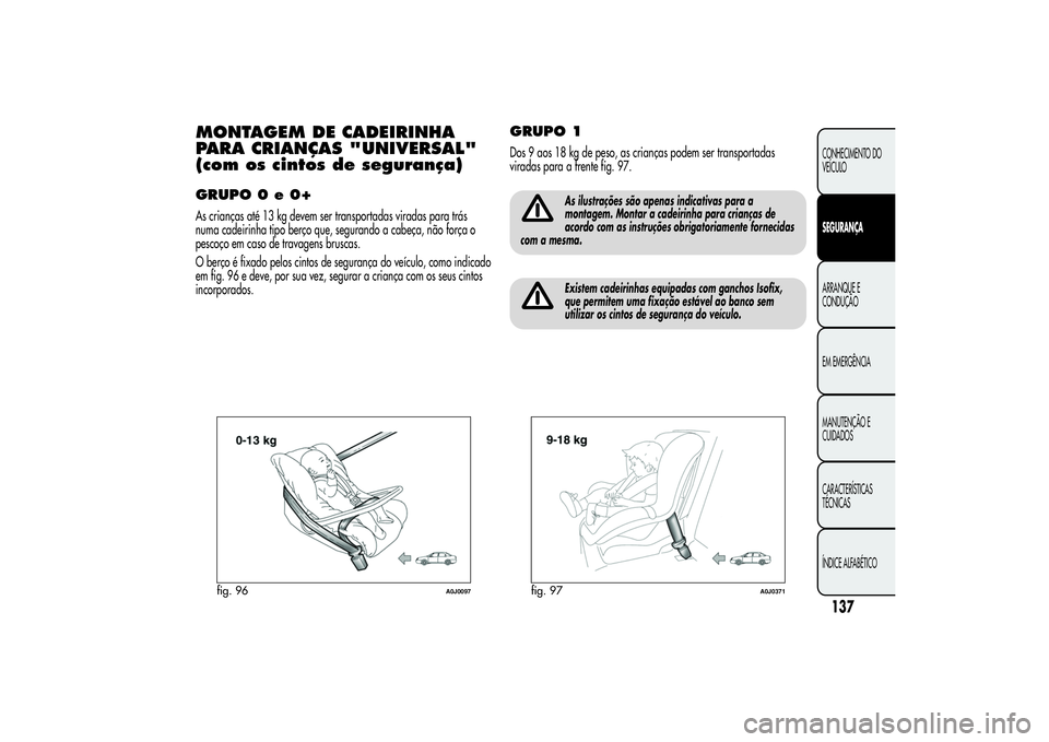 Alfa Romeo MiTo 2013 Manual de Uso e Manutenção (in Portuguese) MONTAGEM DE CADEIRINHA
PARA CRIANÇAS "UNIVERSAL"
(com os cintos de segurança)GRUPO 0 e 0+As crianças até 13 kg devem ser transportadas viradas para trás
numa cadeirinha tipo berço que, s Alfa Romeo MiTo 2013 Manual de Uso e Manutenção (in Portuguese) MONTAGEM DE CADEIRINHA
PARA CRIANÇAS "UNIVERSAL"
(com os cintos de segurança)GRUPO 0 e 0+As crianças até 13 kg devem ser transportadas viradas para trás
numa cadeirinha tipo berço que, s
