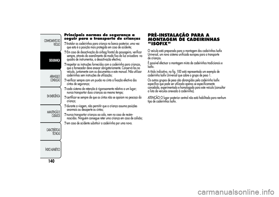Alfa Romeo MiTo 2013 Manual de Uso e Manutenção (in Portuguese) Principais normas de segurança a
seguir para o transporte de crianças❒Instalar as cadeirinhas para criança no banco posterior, uma vez
que esta é a posição mais protegida em caso de acidente;
Alfa Romeo MiTo 2013 Manual de Uso e Manutenção (in Portuguese) Principais normas de segurança a
seguir para o transporte de crianças❒Instalar as cadeirinhas para criança no banco posterior, uma vez
que esta é a posição mais protegida em caso de acidente;