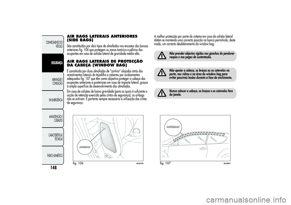 Alfa Romeo MiTo 2013 Manual de Uso e Manutenção (in Portuguese) AIR BAGS LATERAIS ANTERIORES
(SIDE BAGS)São constituídos por dois tipos de almofadas nos encostos dos bancos
anteriores fig. 106 que protegem as zonas torácica e pélvica dos
ocupantes em caso de c Alfa Romeo MiTo 2013 Manual de Uso e Manutenção (in Portuguese) AIR BAGS LATERAIS ANTERIORES
(SIDE BAGS)São constituídos por dois tipos de almofadas nos encostos dos bancos
anteriores fig. 106 que protegem as zonas torácica e pélvica dos
ocupantes em caso de c