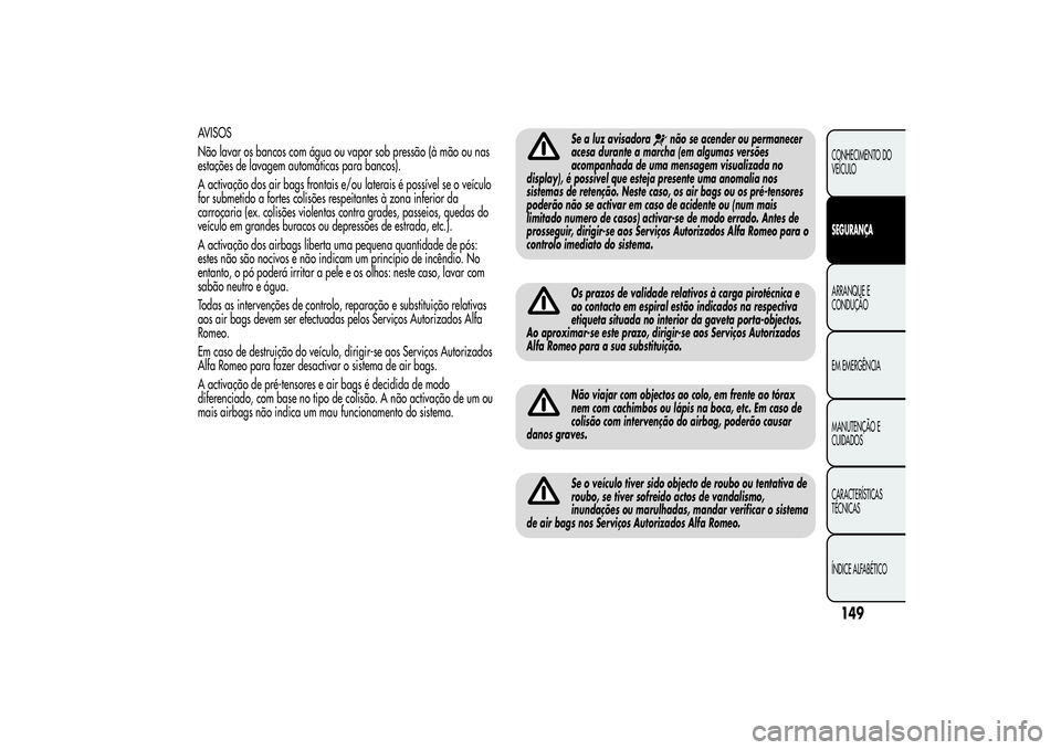 Alfa Romeo MiTo 2013 Manual de Uso e Manutenção (in Portuguese) AVISOS
Não lavar os bancos com água ou vapor sob pressão (à mão ou nas
estações de lavagem automáticas para bancos).
A activação dos air bags frontais e/ou laterais é possível se o veícul Alfa Romeo MiTo 2013 Manual de Uso e Manutenção (in Portuguese) AVISOS
Não lavar os bancos com água ou vapor sob pressão (à mão ou nas
estações de lavagem automáticas para bancos).
A activação dos air bags frontais e/ou laterais é possível se o veícul