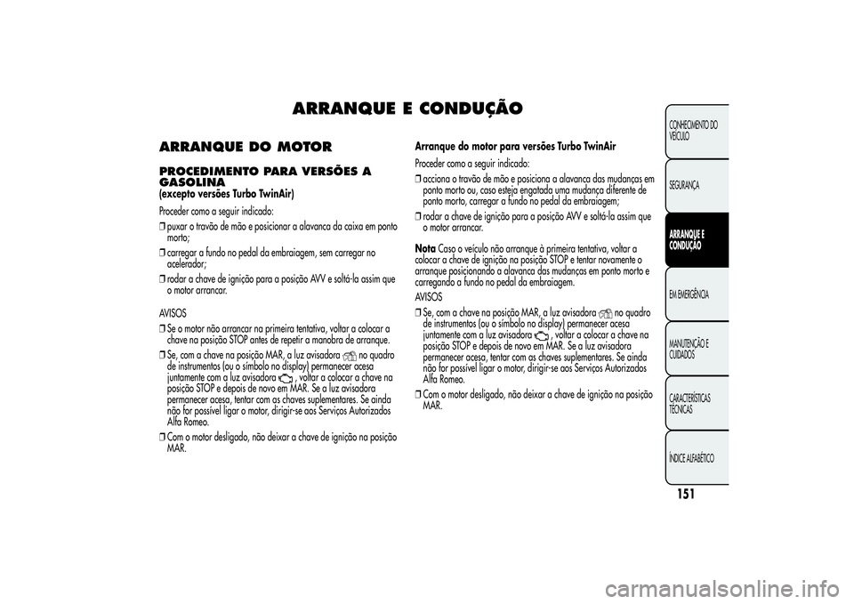 Alfa Romeo MiTo 2013 Manual de Uso e Manutenção (in Portuguese) ARRANQUE E CONDUÇÃO
ARRANQUE DO MOTORPROCEDIMENTO PARA VERSÕES A
GASOLINA(excepto versões Turbo TwinAir)
Proceder como a seguir indicado:
❒puxar o travão de mão e posicionar a alavanca da caix Alfa Romeo MiTo 2013 Manual de Uso e Manutenção (in Portuguese) ARRANQUE E CONDUÇÃO
ARRANQUE DO MOTORPROCEDIMENTO PARA VERSÕES A
GASOLINA(excepto versões Turbo TwinAir)
Proceder como a seguir indicado:
❒puxar o travão de mão e posicionar a alavanca da caix