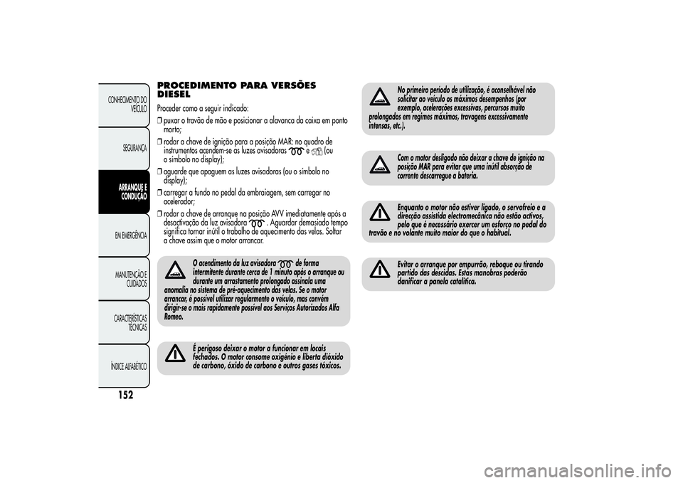 Alfa Romeo MiTo 2013 Manual de Uso e Manutenção (in Portuguese) PROCEDIMENTO PARA VERSÕES
DIESELProceder como a seguir indicado:
❒puxar o travão de mão e posicionar a alavanca da caixa em ponto
morto;
❒rodar a chave de ignição para a posição MAR: no qua Alfa Romeo MiTo 2013 Manual de Uso e Manutenção (in Portuguese) PROCEDIMENTO PARA VERSÕES
DIESELProceder como a seguir indicado:
❒puxar o travão de mão e posicionar a alavanca da caixa em ponto
morto;
❒rodar a chave de ignição para a posição MAR: no qua