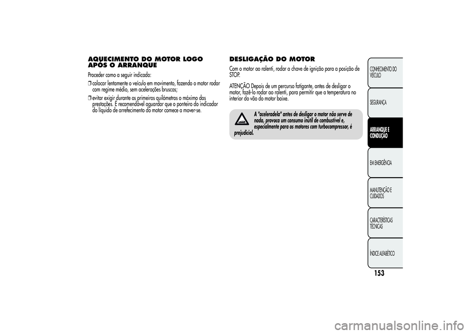 Alfa Romeo MiTo 2013 Manual de Uso e Manutenção (in Portuguese) AQUECIMENTO DO MOTOR LOGO
APÓS O ARRANQUEProceder como a seguir indicado:
❒colocar lentamente o veículo em movimento, fazendo o motor rodar
com regime médio, sem acelerações bruscas;
❒evitar Alfa Romeo MiTo 2013 Manual de Uso e Manutenção (in Portuguese) AQUECIMENTO DO MOTOR LOGO
APÓS O ARRANQUEProceder como a seguir indicado:
❒colocar lentamente o veículo em movimento, fazendo o motor rodar
com regime médio, sem acelerações bruscas;
❒evitar
