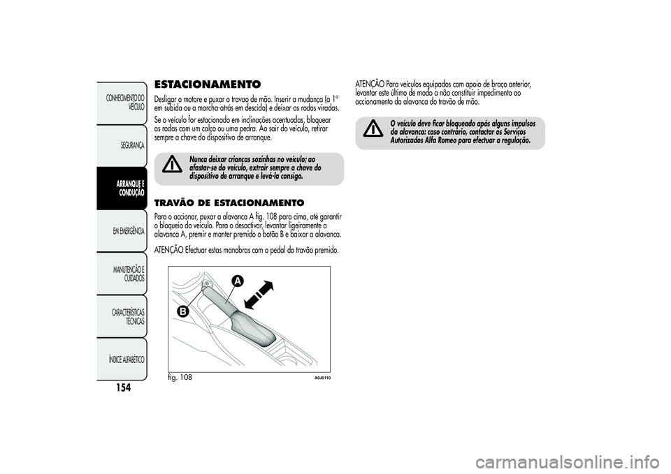 Alfa Romeo MiTo 2013 Manual de Uso e Manutenção (in Portuguese) ESTACIONAMENTODesligar o motore e puxar o travao de mão. Inserir a mudança (a 1
a
em subida ou a marcha-atrás em descida) e deixar as rodas viradas.
Se o veículo for estacionado em inclinações a Alfa Romeo MiTo 2013 Manual de Uso e Manutenção (in Portuguese) ESTACIONAMENTODesligar o motore e puxar o travao de mão. Inserir a mudança (a 1
a
em subida ou a marcha-atrás em descida) e deixar as rodas viradas.
Se o veículo for estacionado em inclinações a