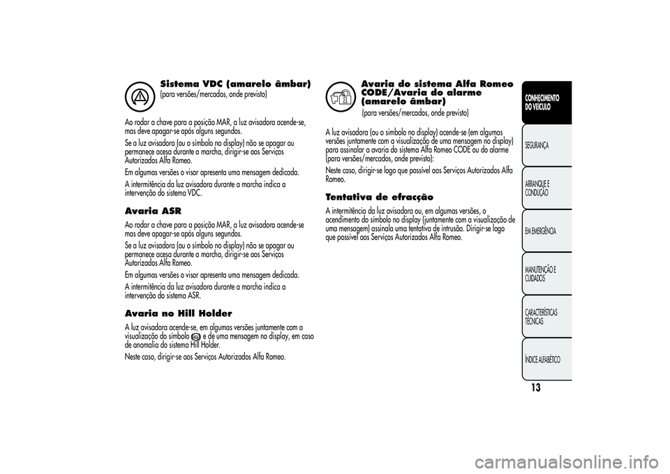 Alfa Romeo MiTo 2013  Manual de Uso e Manutenção (in Portuguese) Sistema VDC (amarelo âmbar)(para versões/mercados, onde previsto)
Ao rodar a chave para a posição MAR, a luz avisadora acende-se,
mas deve apagar-se após alguns segundos.
Se a luz avisadora (ou o