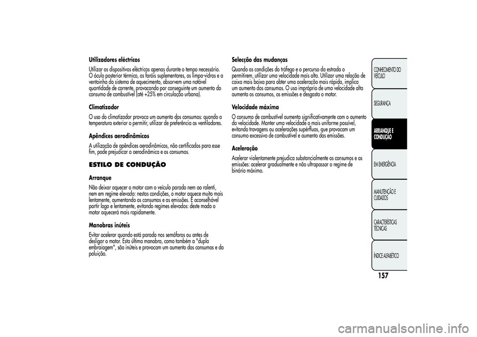 Alfa Romeo MiTo 2013  Manual de Uso e Manutenção (in Portuguese) Utilizadores eléctricos
Utilizar os dispositivos eléctricos apenas durante o tempo necessário.
O óculo posterior térmico, os faróis suplementares, os limpa-vidros e a
ventoinha do sistema de aqu