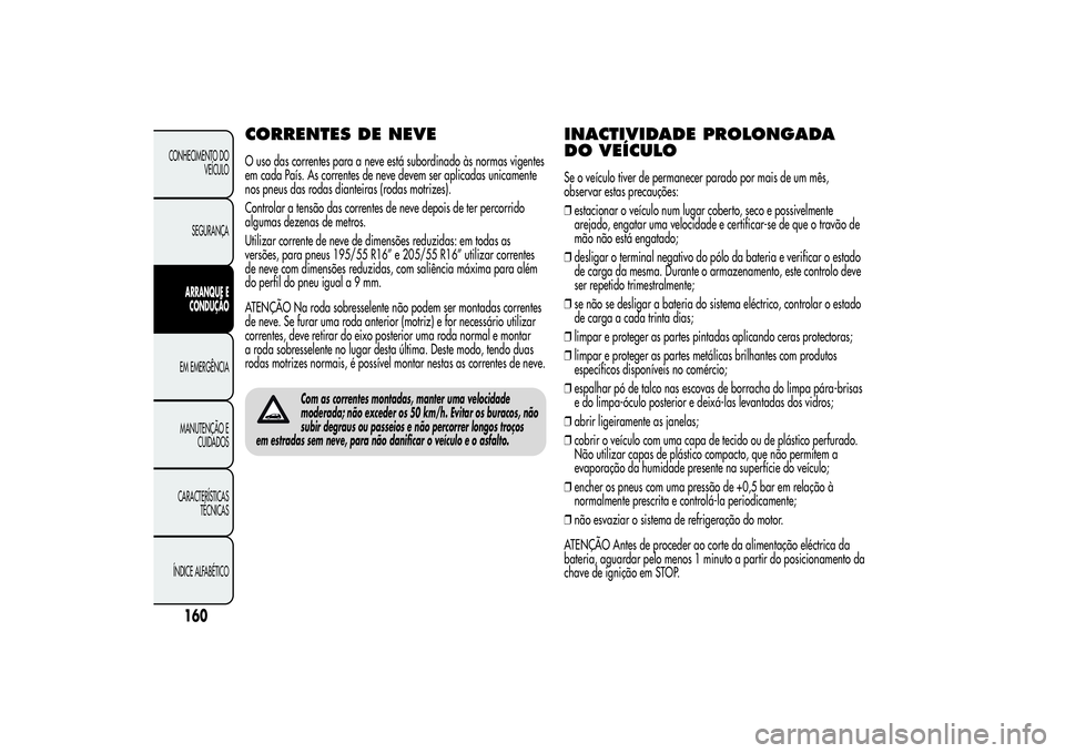 Alfa Romeo MiTo 2013  Manual de Uso e Manutenção (in Portuguese) CORRENTES DE NEVEO uso das correntes para a neve está subordinado às normas vigentes
em cada País. As correntes de neve devem ser aplicadas unicamente
nos pneus das rodas dianteiras (rodas motrizes