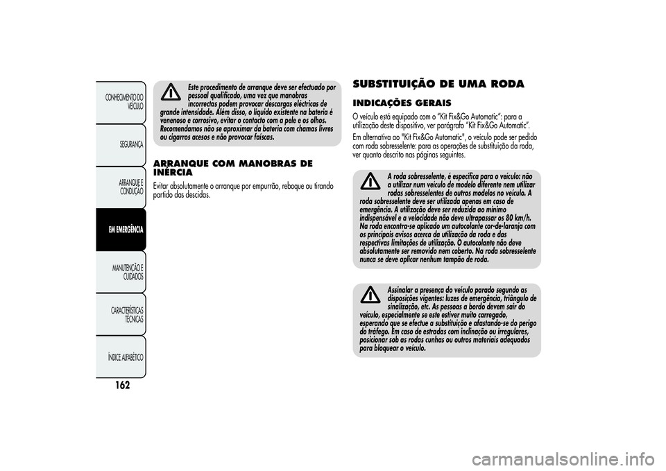 Alfa Romeo MiTo 2013  Manual de Uso e Manutenção (in Portuguese) Este procedimento de arranque deve ser efectuado por
pessoal qualificado, uma vez que manobras
incorrectas podem provocar descargas eléctricas de
grande intensidade. Além disso, o líquido existente