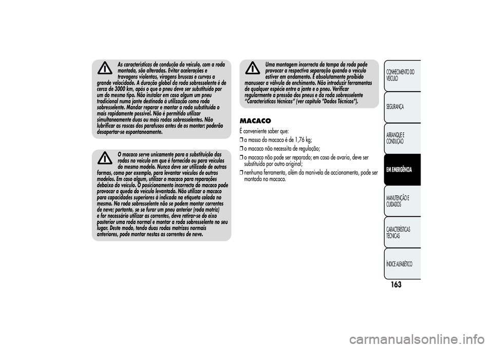 Alfa Romeo MiTo 2013  Manual de Uso e Manutenção (in Portuguese) As características de condução do veículo, com a roda
montada, são alteradas. Evitar acelerações e
travagens violentas, viragens bruscas e curvas a
grande velocidade. A duração global da roda