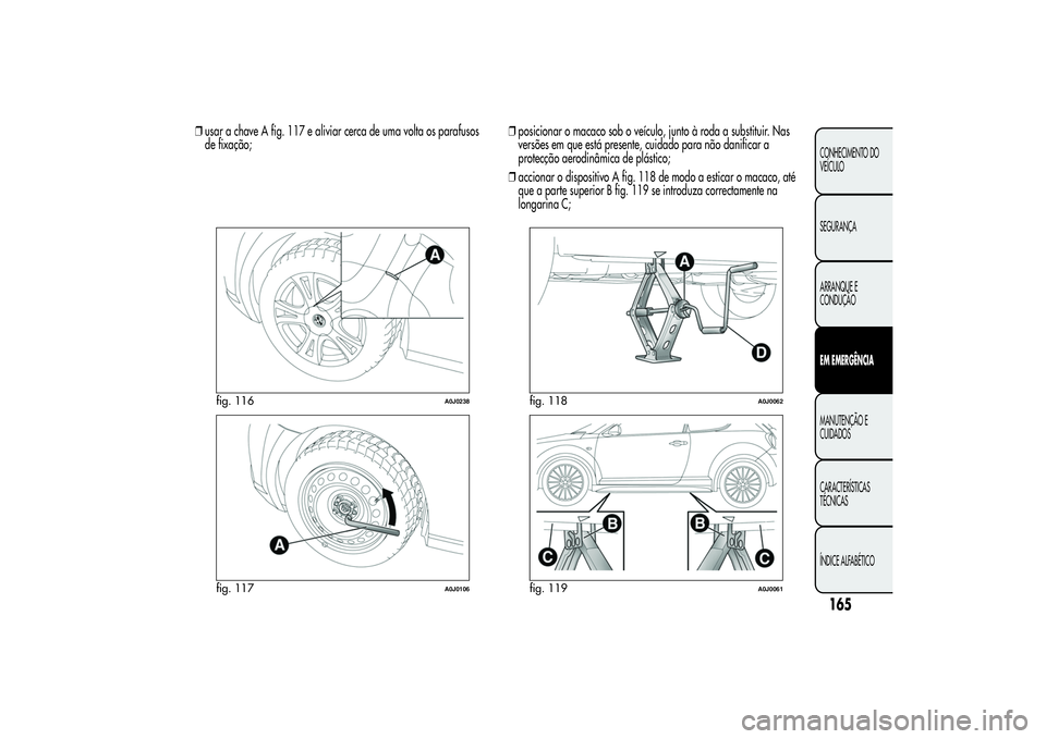 Alfa Romeo MiTo 2013  Manual de Uso e Manutenção (in Portuguese) ❒usar a chave A fig. 117 e aliviar cerca de uma volta os parafusos
de fixação;❒posicionar o macaco sob o veículo, junto à roda a substituir. Nas
versões em que está presente, cuidado para n