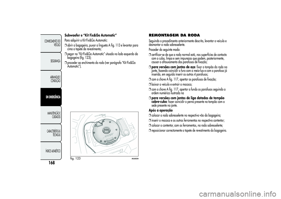 Alfa Romeo MiTo 2013 Manual de Uso e Manutenção (in Portuguese) Subwoofer e “Kit Fix&Go Automatic”
Para adquirir o Kit Fix&Go Automatic:
❒abrir a bagageira, puxar a lingueta A fig. 113 e levantar para
cima o tapete de revestimento;
❒pegar no “Kit Fix&Go Alfa Romeo MiTo 2013 Manual de Uso e Manutenção (in Portuguese) Subwoofer e “Kit Fix&Go Automatic”
Para adquirir o Kit Fix&Go Automatic:
❒abrir a bagageira, puxar a lingueta A fig. 113 e levantar para
cima o tapete de revestimento;
❒pegar no “Kit Fix&Go