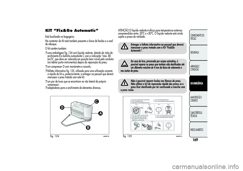 Alfa Romeo MiTo 2013 Manual de Uso e Manutenção (in Portuguese) KIT “Fix&Go Automatic”Está localizado na bagageira.
No contentor do Kit está também presente a chave de fendas e o anel
de reboque.
O kit contém também:
❒uma embalagem fig. 124 com líquido Alfa Romeo MiTo 2013 Manual de Uso e Manutenção (in Portuguese) KIT “Fix&Go Automatic”Está localizado na bagageira.
No contentor do Kit está também presente a chave de fendas e o anel
de reboque.
O kit contém também:
❒uma embalagem fig. 124 com líquido