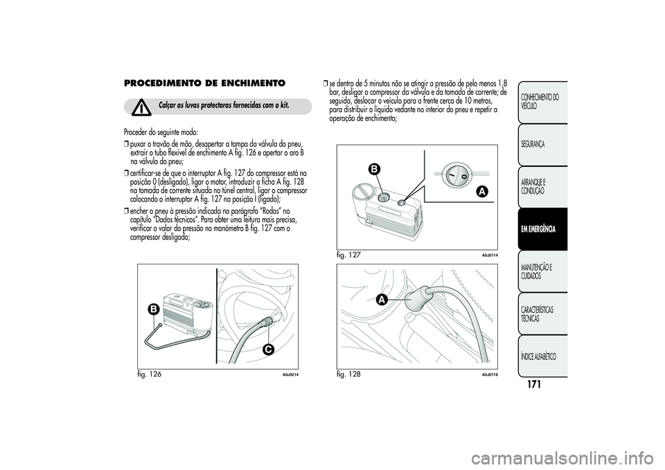 Alfa Romeo MiTo 2013 Manual de Uso e Manutenção (in Portuguese) PROCEDIMENTO DE ENCHIMENTO
Calçar as luvas protectoras fornecidas com o kit.
Proceder do seguinte modo:
❒puxar o travão de mão, desapertar a tampa da válvula do pneu,
extrair o tubo flexível de Alfa Romeo MiTo 2013 Manual de Uso e Manutenção (in Portuguese) PROCEDIMENTO DE ENCHIMENTO
Calçar as luvas protectoras fornecidas com o kit.
Proceder do seguinte modo:
❒puxar o travão de mão, desapertar a tampa da válvula do pneu,
extrair o tubo flexível de