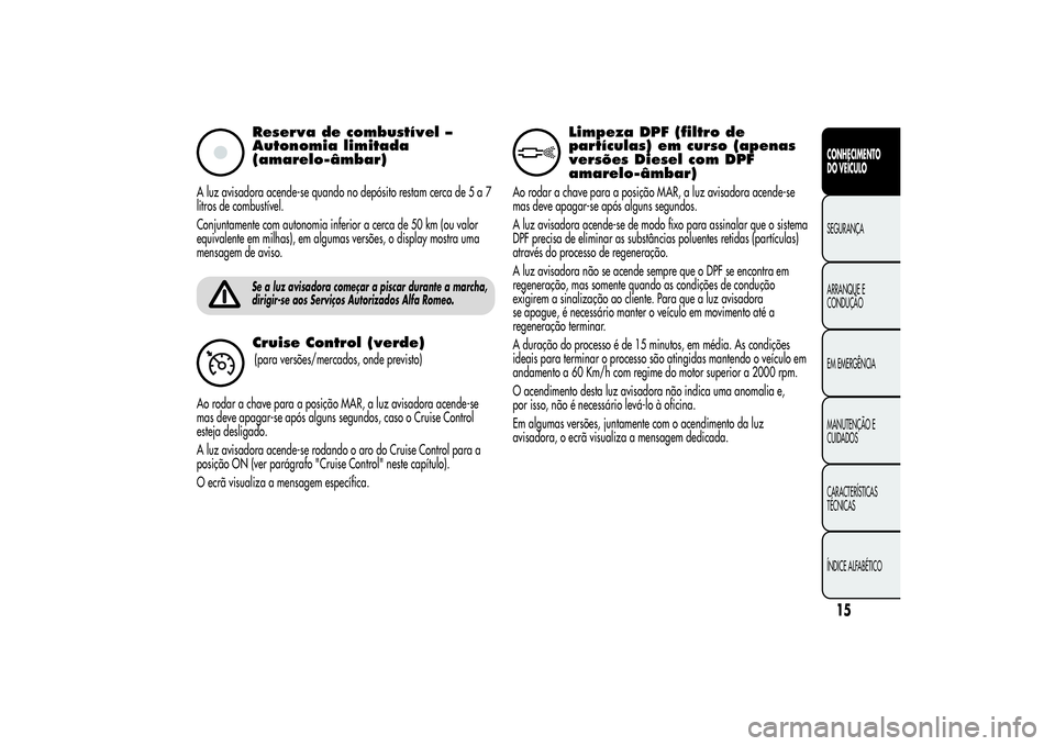Alfa Romeo MiTo 2013  Manual de Uso e Manutenção (in Portuguese) Reserva de combustível –
Autonomia limitada
(amarelo-âmbar)
A luz avisadora acende-se quando no depósito restam cerca de5a7
litros de combustível.
Conjuntamente com autonomia inferior a cerca de