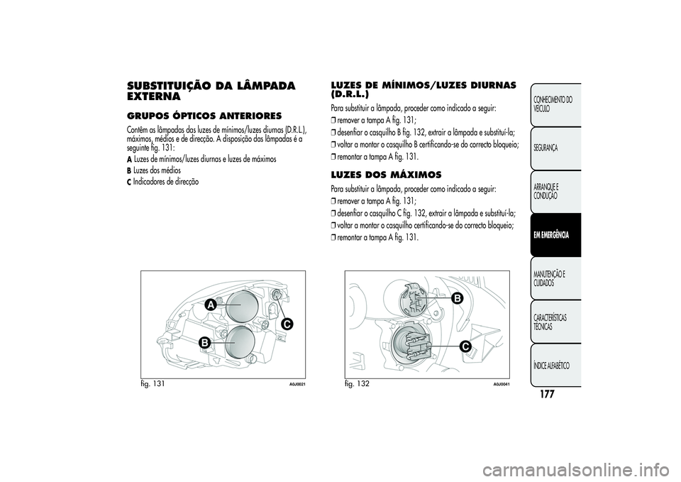 Alfa Romeo MiTo 2013 Manual de Uso e Manutenção (in Portuguese) SUBSTITUIÇÃO DA LÂMPADA
EXTERNAGRUPOS ÓPTICOS ANTERIORESContêm as lâmpadas das luzes de mínimos/luzes diurnas (D.R.L.),
máximos, médios e de direcção. A disposição das lâmpadas é a
segu Alfa Romeo MiTo 2013 Manual de Uso e Manutenção (in Portuguese) SUBSTITUIÇÃO DA LÂMPADA
EXTERNAGRUPOS ÓPTICOS ANTERIORESContêm as lâmpadas das luzes de mínimos/luzes diurnas (D.R.L.),
máximos, médios e de direcção. A disposição das lâmpadas é a
segu