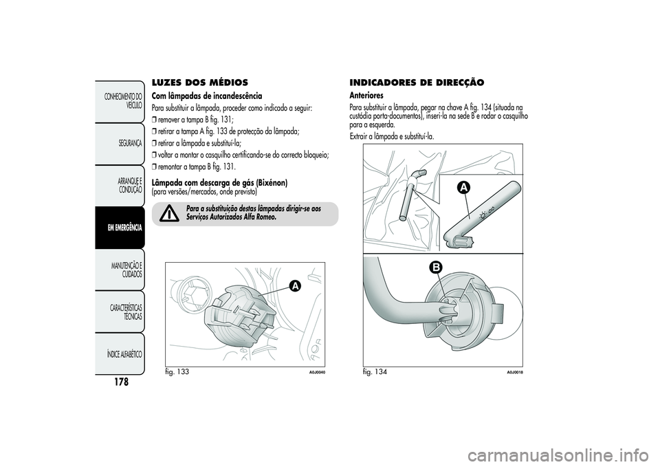 Alfa Romeo MiTo 2013 Manual de Uso e Manutenção (in Portuguese) LUZES DOS MÉDIOSCom lâmpadas de incandescência
Para substituir a lâmpada, proceder como indicado a seguir:
❒remover a tampa B fig. 131;
❒retirar a tampa A fig. 133 de protecção da lâmpada;
Alfa Romeo MiTo 2013 Manual de Uso e Manutenção (in Portuguese) LUZES DOS MÉDIOSCom lâmpadas de incandescência
Para substituir a lâmpada, proceder como indicado a seguir:
❒remover a tampa B fig. 131;
❒retirar a tampa A fig. 133 de protecção da lâmpada;