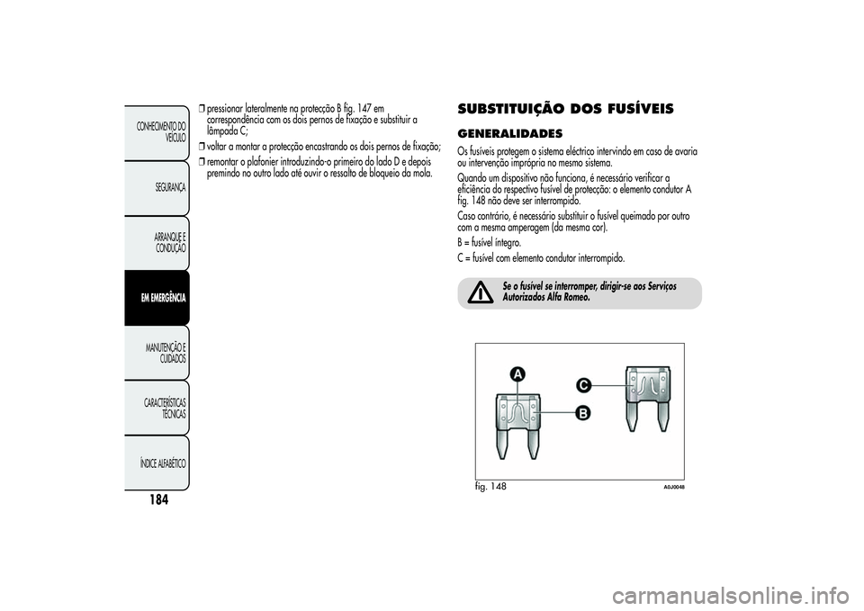 Alfa Romeo MiTo 2013 Manual de Uso e Manutenção (in Portuguese) ❒pressionar lateralmente na protecção B fig. 147 em
correspondência com os dois pernos de fixação e substituir a
lâmpada C;
❒voltar a montar a protecção encastrando os dois pernos de fixa Alfa Romeo MiTo 2013 Manual de Uso e Manutenção (in Portuguese) ❒pressionar lateralmente na protecção B fig. 147 em
correspondência com os dois pernos de fixação e substituir a
lâmpada C;
❒voltar a montar a protecção encastrando os dois pernos de fixa