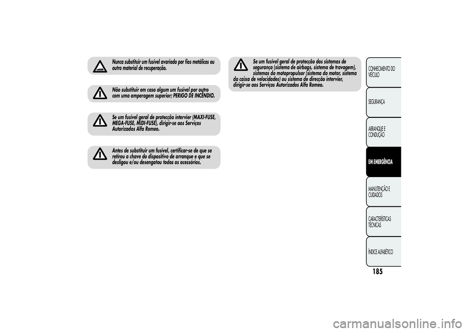 Alfa Romeo MiTo 2013 Manual de Uso e Manutenção (in Portuguese) Nunca substituir um fusível avariado por fios metálicos ou
outro material de recuperação.Não substituir em caso algum um fusível por outro
com uma amperagem superior; PERIGO DE INCÊNDIO.Se um f Alfa Romeo MiTo 2013 Manual de Uso e Manutenção (in Portuguese) Nunca substituir um fusível avariado por fios metálicos ou
outro material de recuperação.Não substituir em caso algum um fusível por outro
com uma amperagem superior; PERIGO DE INCÊNDIO.Se um f