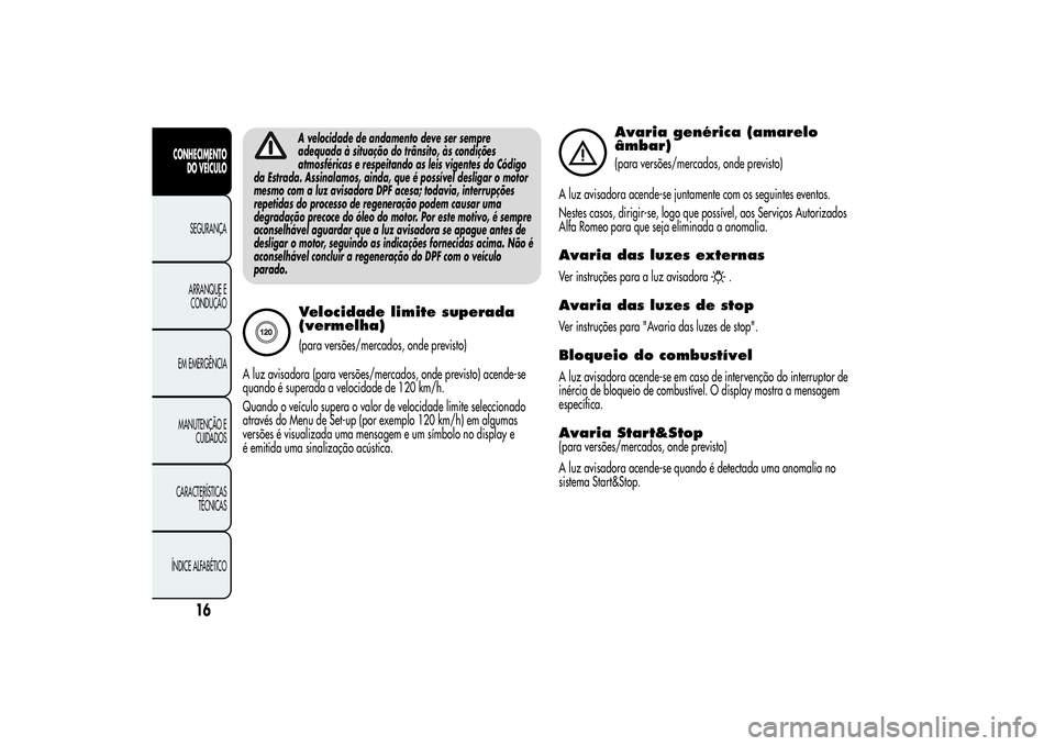 Alfa Romeo MiTo 2013  Manual de Uso e Manutenção (in Portuguese) A velocidade de andamento deve ser sempre
adequada à situação do trânsito, às condições
atmosféricas e respeitando as leis vigentes do Código
da Estrada. Assinalamos, ainda, que é possível 