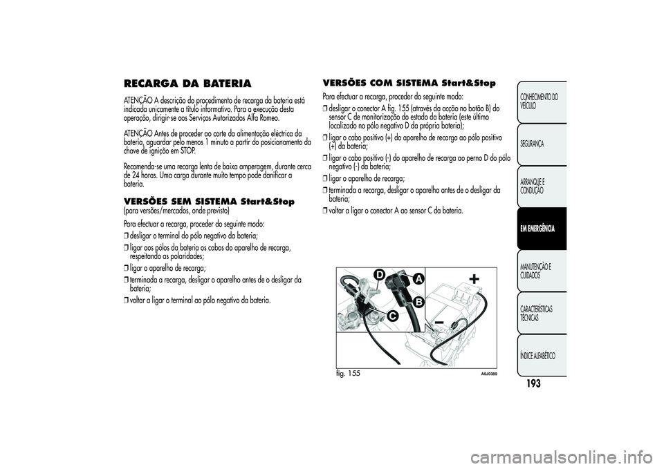 Alfa Romeo MiTo 2013 Manual de Uso e Manutenção (in Portuguese) RECARGA DA BATERIAATENÇÃO A descrição do procedimento de recarga da bateria está
indicada unicamente a título informativo. Para a execução desta
operação, dirigir-se aos Serviços Autorizado Alfa Romeo MiTo 2013 Manual de Uso e Manutenção (in Portuguese) RECARGA DA BATERIAATENÇÃO A descrição do procedimento de recarga da bateria está
indicada unicamente a título informativo. Para a execução desta
operação, dirigir-se aos Serviços Autorizado