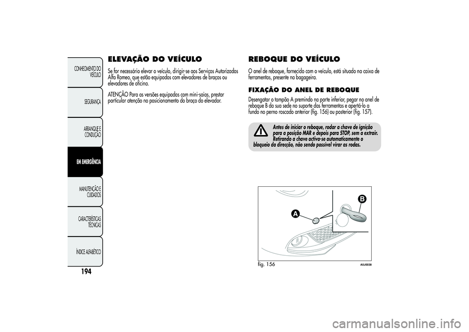 Alfa Romeo MiTo 2013 Manual de Uso e Manutenção (in Portuguese) ELEVAÇÃO DOVEÍCULOSe for necessário elevar o veículo, dirigir-se aos Serviços Autorizados
Alfa Romeo, que estão equipados com elevadores de braços ou
elevadores de oficina.
ATENÇÃO Para as v Alfa Romeo MiTo 2013 Manual de Uso e Manutenção (in Portuguese) ELEVAÇÃO DOVEÍCULOSe for necessário elevar o veículo, dirigir-se aos Serviços Autorizados
Alfa Romeo, que estão equipados com elevadores de braços ou
elevadores de oficina.
ATENÇÃO Para as v