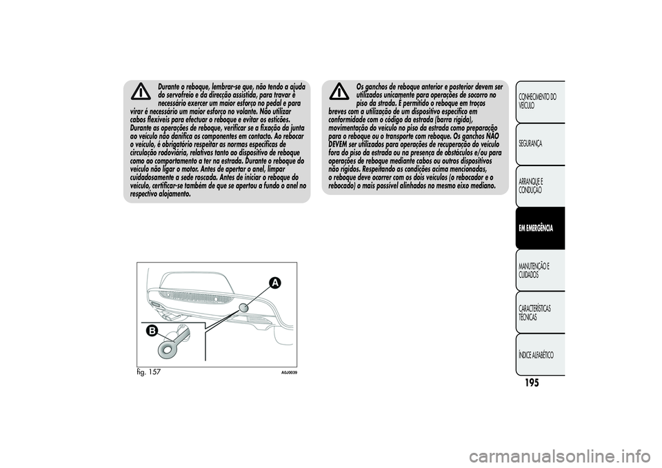 Alfa Romeo MiTo 2013 Manual de Uso e Manutenção (in Portuguese) Durante o reboque, lembrar-se que, não tendo a ajuda
do servofreio e da direcção assistida, para travar é
necessário exercer um maior esforço no pedal e para
virar é necessário um maior esfor Alfa Romeo MiTo 2013 Manual de Uso e Manutenção (in Portuguese) Durante o reboque, lembrar-se que, não tendo a ajuda
do servofreio e da direcção assistida, para travar é
necessário exercer um maior esforço no pedal e para
virar é necessário um maior esfor